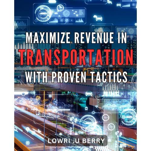 Maximize Revenue In Transportation With Proven Tactics: Boost Your Transportation Business Revenue With Effective Strategies From Industry Experts   de U Berry, Lowri .  Format Broch 