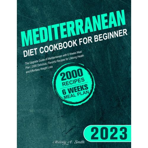 Mediterranean Diet Cookbook For Beginner 2023: The Upgrade Guide Of Mediterranean With 6 Weeks Meal Plan | Delicious, Flavorful Recipes For Lifelong Health And Effortless Weight Loss    Format Broch 