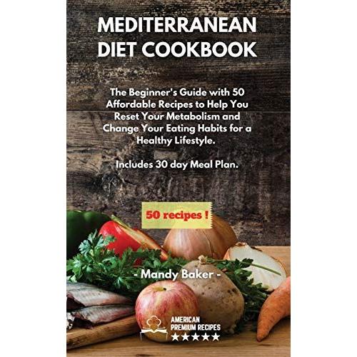 Mediterranean Diet Cookbook: The Beginner's Guide With 50 Affordable Recipes To Help You Reset Your Metabolism And Change Your Eating Habits For A   de Mandy Baker  Format Reli 