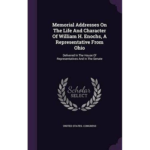 Memorial Addresses On The Life And Character Of William H. Enochs, A Representative From Ohio    Format Reli 