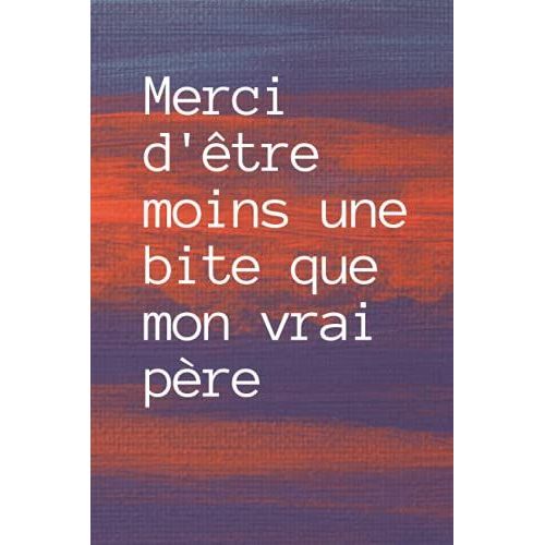 Merci D'tre Moins Une Bite Que Mon Vrai Pre: Joli Carnet De Notes Pour Papa - Cadeau Pour Homme - Prouver Son Amour A Son Pre - Cadeau Original Spcial Fte Des Pres- Journal Intime   de unknown  Format Broch 