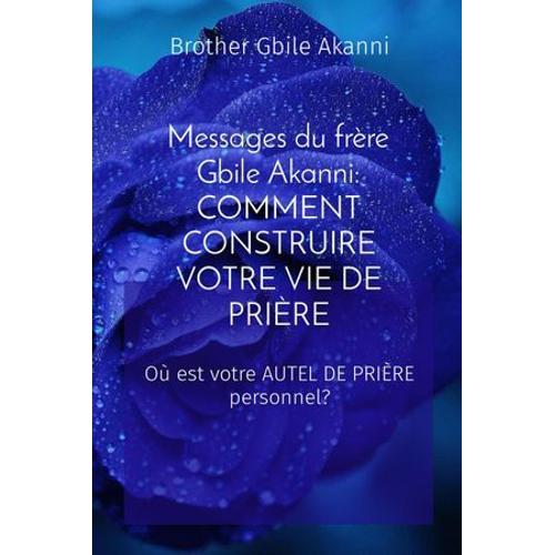 Messages Du Frre Gbile Akanni: Comment Construire Votre Vie De Prire: Comment Construire Votre Vie De Prire: Comment Construire Votre Vie De Prire   de Brother Gbile Akanni