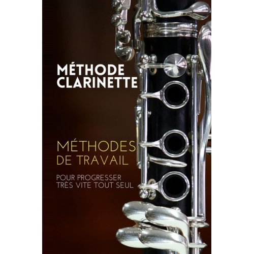 Mthode Clarinette: Mthodes De Travail De La Clarinette Pour Progresser Trs Vite Tout Seul    Format Broch 