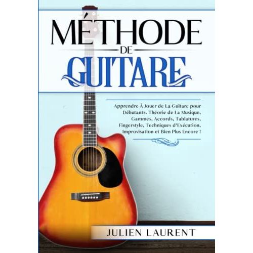 Mthode De Guitare: Apprendre  Jouer De La Guitare Pour Dbutants. Thorie De La Musique, Gammes, Accords, Tablatures, Fingerstyle, Techniques D'excution, Improvisation Et Bien Plus Encore !   de Laurent, Julien  Format Broch 