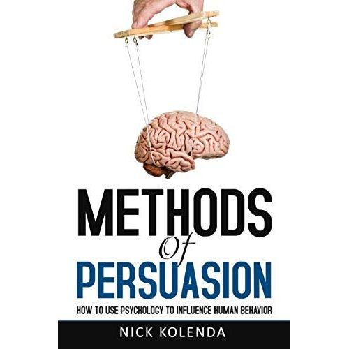 Methods Of Persuasion: How To Use Psychology To Influence Human Behavior   de Nick Kolenda  Format Broch 