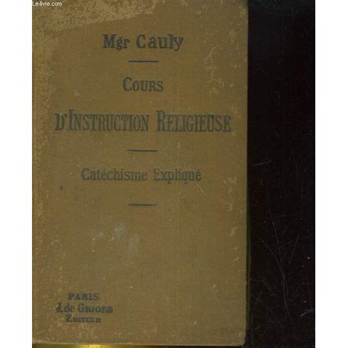 Cours D'instruction Religieuse. La Catechisme Explique. Dogme - Morale - Sacrements - Culte de Mgr E Cauly