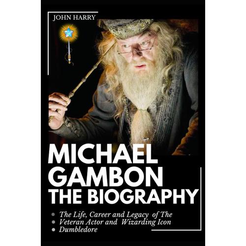 Michael Gambon The Biography: The Life, Career And Legacy Of The Veteran Actor And Wizarding Icon Dumbledore   de Harry, John  Format Broch 