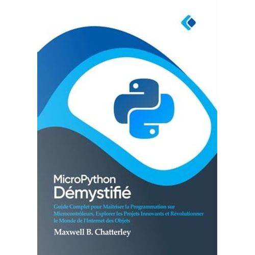 Micropython Dmystifi : Guide Complet Pour Matriser La Programmation Sur Microcontrleurs, Explorer Les Projets Innovants Et Rvolutionner Le Monde De L'internet Des Objets   de Maxwell B. Chatterley