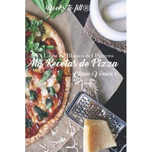 Mis Recetas De Pizza: El Libro En Blanco Del Pizzero.: Classic Version N6 (Libro De Recetas En Blanco) Pizza Maker's Journey, Diary, Pizzero, ... Con Un Nuevo Formato Mejorado Imperdible.   de Matute, Gabriel  Format Broch 