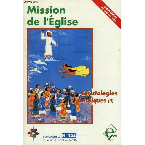 Mission De L'eglise, N 128 (Supp.), Juillet 2000 (Sommaire: Dossier: Christologies Asiatiques (Ii). Le Christ En Asie, Michel Fdou. Jsus Dans L'art Asiatique, Wendel D'cruz. Christologie ...   de COLLECTIF