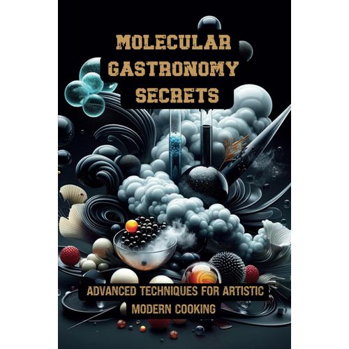 Molecular Gastronomy Secrets: Advanced Techniques For Artistic Modern Cooking: Unlock Culinary Knowledge: Discovering The Wisdom Of Flavor | Mastering ... With Innovative Recipes And Experiments   de CHEF, GABA  Format Broch 