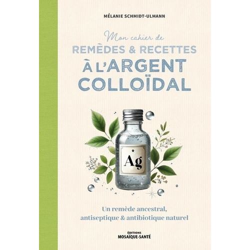 Mon Cahier De Remdes & Recettes  L'argent Collodal - Un Remde Ancestral, Antiseptique & Antibiotique Naturel    Format Beau livre 