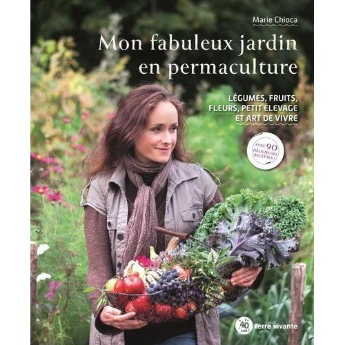 Mon Fabuleux Jardin En Permaculture - Lgumes, Fruits, Fleurs, Petit levage Et Art De Vivre   de Chioca Marie  Format Beau livre 