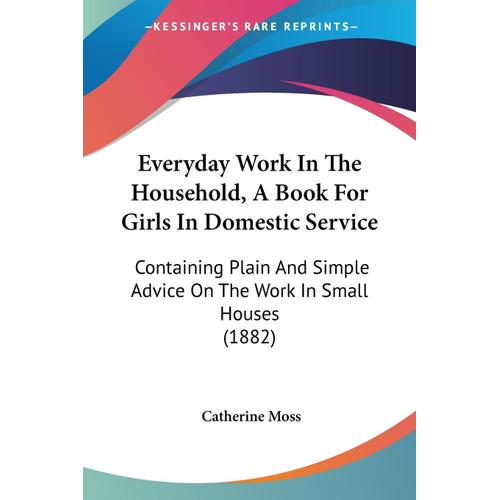 Everyday Work In The Household, A Book For Girls In Domestic Service: Containing Plain And Simple Advice On The Work In Small Houses (1882)    Format Broch 