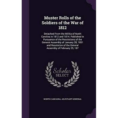 Muster Rolls Of The Soldiers Of The War Of 1812: Detached From The Militia Of North Carolina In 1812 And 1814. Published In Pursuance Of The ... Of The General Assembly Of February 25, 187   de unknown  Format Broch 