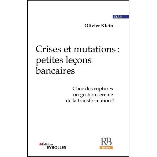 Crises Et Mutations : Petites Leons Bancaires - Choc Des Ruptures Ou Gestion Sereine De La Transformation ?   de olivier klein  Format Beau livre 