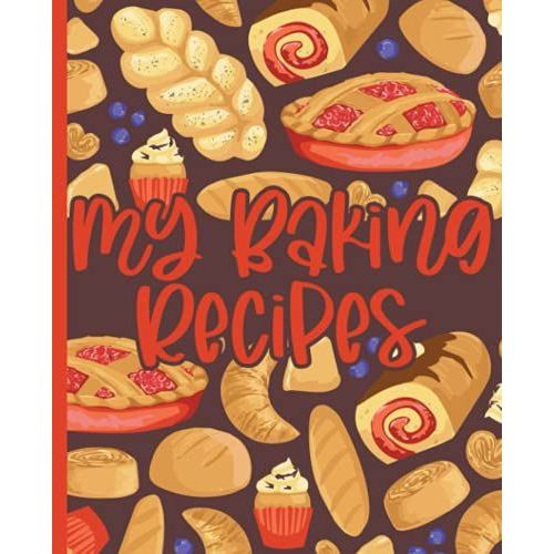My Baking Recipes: Blank Recipe Book For Womens And Chefs, Personalized Chef Cookbook Gift Journal For Adults And Kids, 2021 Custom Recipes Cooking Notebook Organizer 120 Pages 7.5
