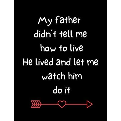 My Father Didnt Tell Me How To Live.. He Lived And Let Me Watch Him Do It: Happy Father's Day Gifts / Personalized Notebook For Dad /Perfectly Sized At 8.5