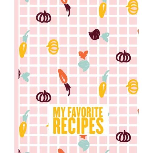 My Favorite Recipes: Blank Recipe Book For Womens And Chefs, Personalized Chef Cookbook Gift Journal For Adults And Kids, 2021 Custom Recipes Cooking Notebook Organizer 120 Pages 7.5