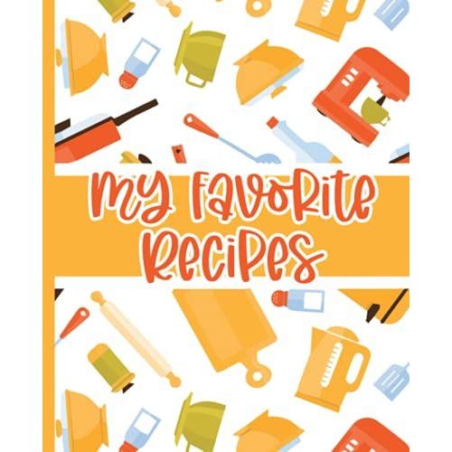 My Favorite Recipes: Blank Recipe Book For Womens And Chefs, Personalized Chef Cookbook Gift Journal For Adults And Kids, 2021 Custom Recipes Cooking Notebook Organizer 120 Pages 7.5