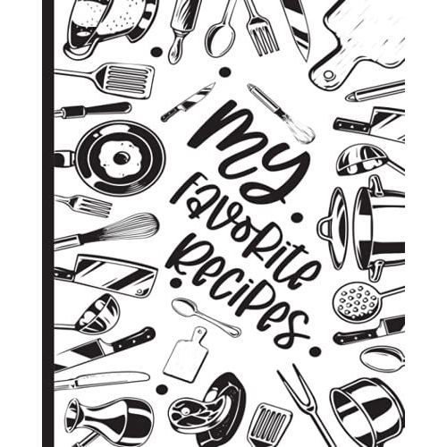My Favorite Recipes: Blank Recipe Book For Womens And Chefs, Personalized Chef Cookbook Gift Journal For Adults And Kids, 2021 Custom Recipes Cooking Notebook Organizer 120 Pages 7.5