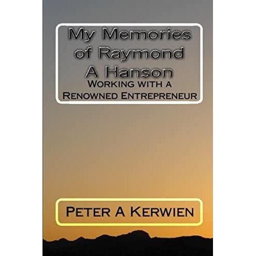 My Memories Of Raymond A Hanson: Working With A Renowned Entrepreneur   de Peter A Kerwien  Format Broch 