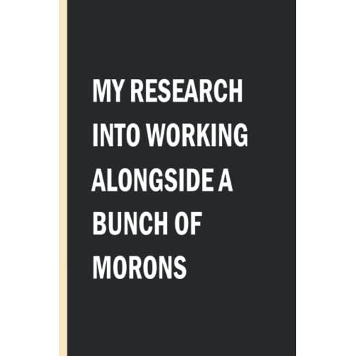My Research Into Working Alongside A Bunch Of Morons: Coworker Notebook | Funny Gifts For Coworker Office Boss Team Work | Funny Office Journal | Funny Gag Gift | 