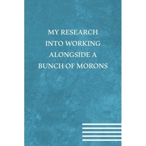 My Research Into Working Alongside A Bunch Of Morons: Funny Gift For Boss Manager Coworker , Colleagues, Bosses, Boss Day Gifts, Best Team Ever Women, ... Funny Office Humor | 6x9 Lined Notebook   de Quotes, Coworker Funny  Format Broch 