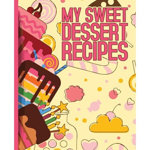 My Sweet Dessert Recipes: Blank Recipe Book For Womens And Chefs, Personalized Chef Cookbook Gift Journal For Adults And Kids, 2021 Custom Recipes Cooking Notebook Organizer 120 Pages 7.5