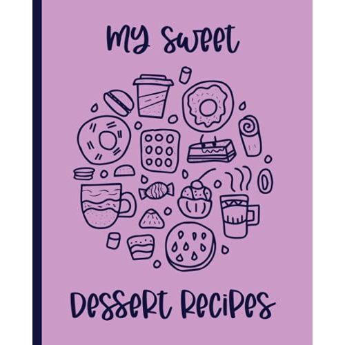 My Sweet Dessert Recipes: Blank Recipe Book For Womens And Chefs, Personalized Chef Cookbook Gift Journal For Adults And Kids, 2021 Custom Recipes Cooking Notebook Organizer 120 Pages 7.5