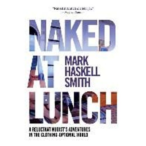 Naked At Lunch: A Reluctant Nudist's Adventures In The Clothing-Optional World   de Mark Haskell Smith 
