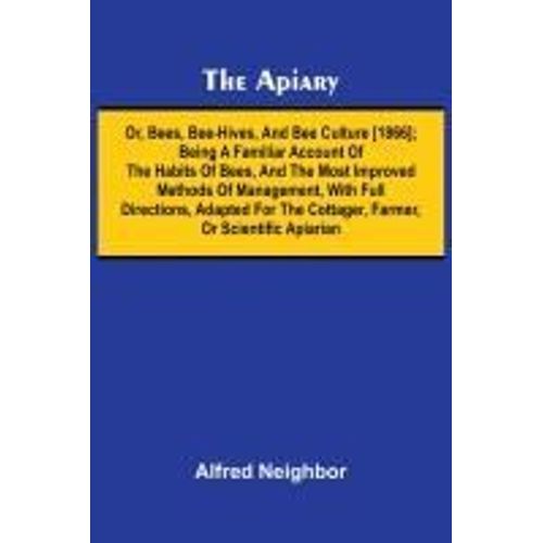 The Apiary; Or, Bees, Bee-Hives, And Bee Culture [1866]; Being A Familiar Account Of The Habits Of Bees, And The Most Improved Methods Of Management, With Full Directions, Adapted For The Cottager, Farmer, Or Scientific Apiarian    Format Broch 