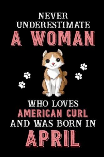 Never Underestimate A Woman Who Loves American Curl And Was Born In April: Perfect American Curl Notebook For Women, Loves Cat Logbook, Journals, Gift For Birthday/Christmas Notebook For Womens   de unknown  Format Broch 
