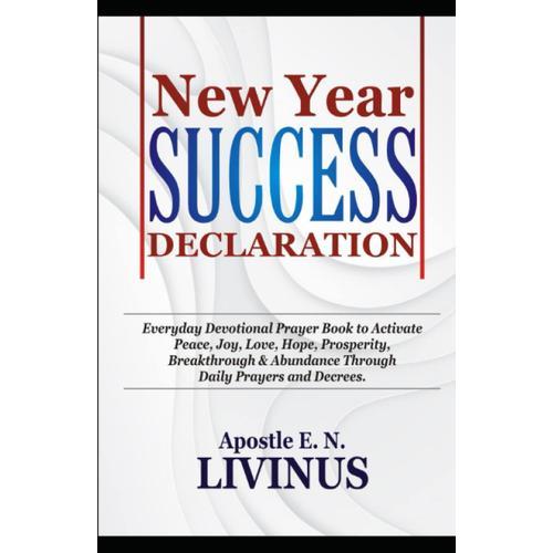 New Year Success Declaration: Everyday Devotional Prayer Book To Activate Peace, Joy, Love, Hope, Prosperity, Breakthrough & Abundance Through Daily Prayers And Decrees   de Livinus, Apostle E.N.  Format Broch 