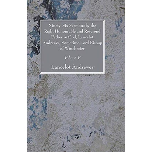 Ninety-Six Sermons By The Right Honourable And Reverend Father In God, Lancelot Andrewes, Sometime Lord Bishop Of Winchester, Vol. V    Format Broch 