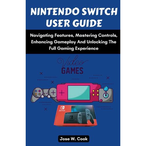 Nintendo Switch User Guide: Navigating Features, Mastering Controls, Enhancing Gameplay And Unlocking The Full Gaming Experience.   de W. Cook, Jose  Format Broch 