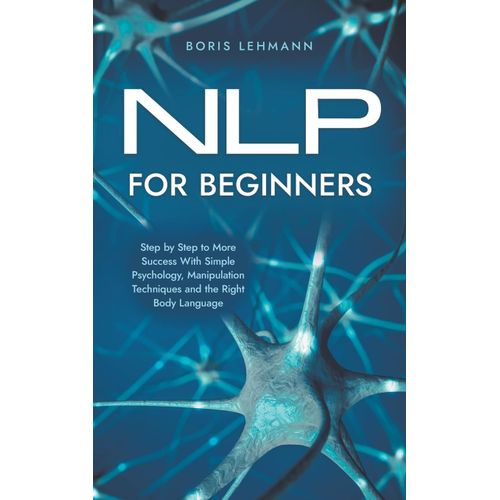 Nlp For Beginners Step By Step To More Success With Simple Psychology, Manipulation Techniques And The Right Body Language    Format Broch 