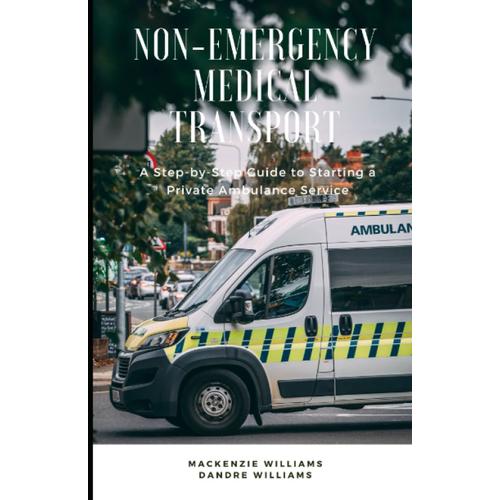 Non-Emergency Medical Transport: A Step-By-Step Guide To Starting A Private Ambulance Service   de Williams, Mackenzie  Format Broch 