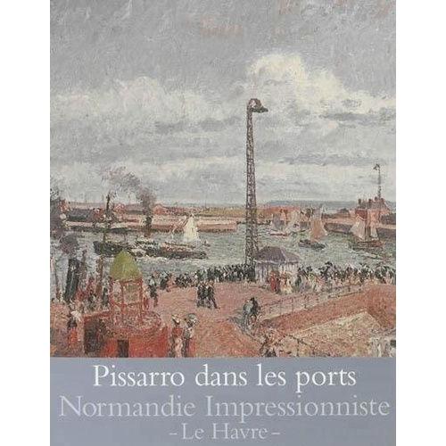 Pissarro Dans Les Ports - Rouen, Dieppe, Le Havre   de Posselle Laurence  Format Reli 