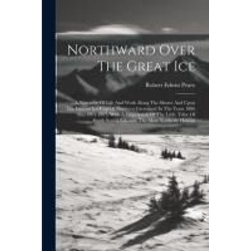 Northward Over The Great Ice: A Narrative Of Life And Work Along The Shores And Upon The Interior Ice-Cap Of Northern Greenland In The Years 1886 An    Format Broch 