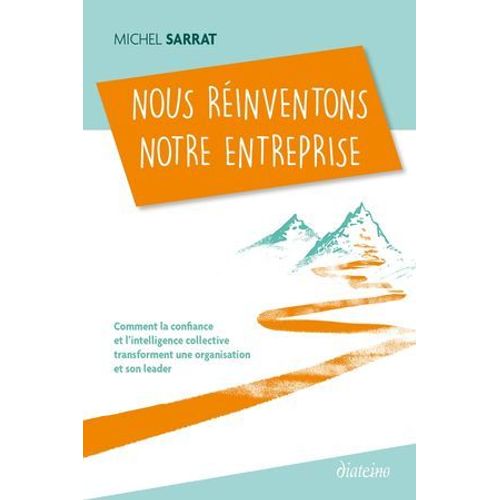 Nous Rinventons Notre Entreprise - Comment La Confiance Et L'intelligence Collective Transforment Une Organisation Et Son Leader  