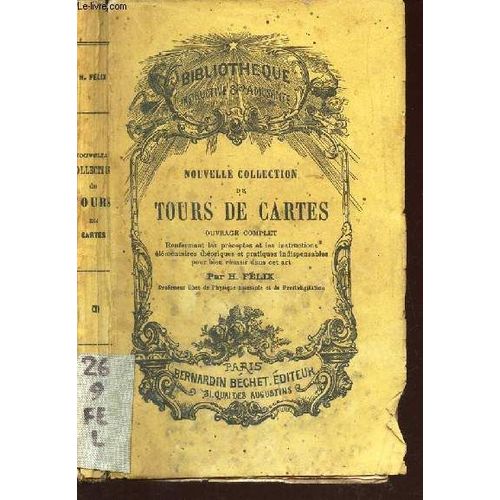 Nouvelle Collection De Tours De Cartes - Ouvrage Complet - Renfermant Les Prceptes Et Les Instructions lmentaires Thoriques Et Pratiques Indispensables Pour Bien Russir Dans Cet Art.   de FELIX H.