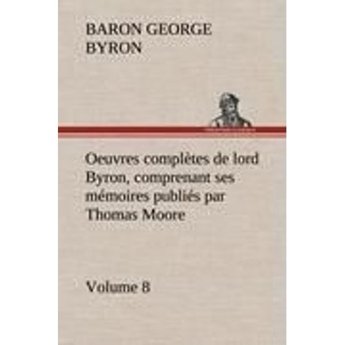 Oeuvres Compltes De Lord Byron, Volume 8 Comprenant Ses Mmoires Publis Par Thomas Moore    Format Reli 