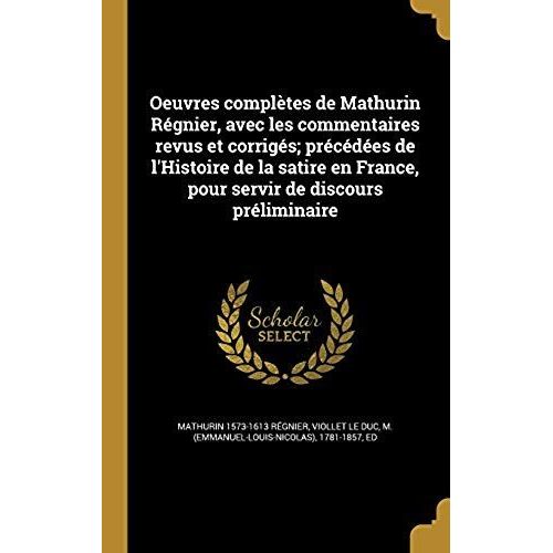 Oeuvres Completes De Mathurin Regnier, Avec Les Commentaires Revus Et Corriges; Precedees De L'histoire De La Satire En France, Pour Servir De Discours Preliminaire   de Viollet Le Duc, M (Emmanuel-Louis-Nicol  Format Broch 