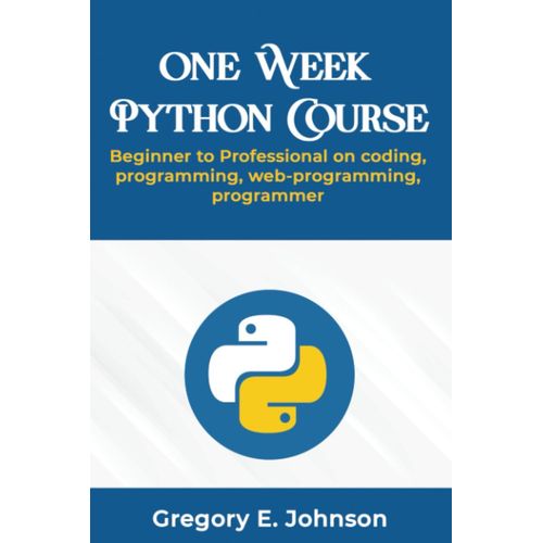 One Week Python Course: Beginner To Professional On Coding, Programming, Web-Programming, Programmer   de E. Johnson, Gregory  Format Broch 