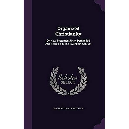 Organized Christianity: Or, New Testament Unity Demanded And Feasible In The Twentieth Century   de unknown  Format Broch 
