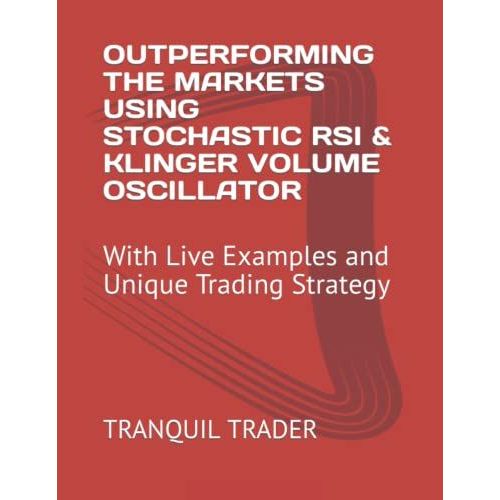 Outperforming The Markets Using Stochastic Rsi & Klinger Volume Oscillator: With Live Examples And Unique Trading Strategy   de TRADER, TRANQUIL  Format Broch 
