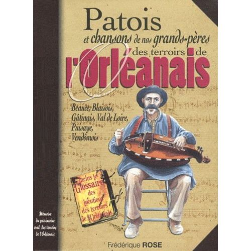 Patois Et Chansons De Nos Grands-Pres Des Terroirs De L'orlanais - Beauce, Blaisois, Gtinais, Val De Loire, Vendmois   de Rose Frdrique  Format Broch 