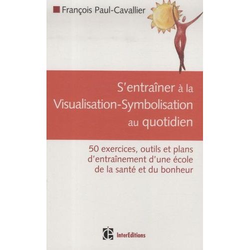 S'entraner  La Visualisation-Symbolisation Au Quotidien - 50 Exercices, Outils Et Plans D'entranement D'une cole De La Sant Et Du Bonheur   de Paul-Cavallier Franois  Format Broch 