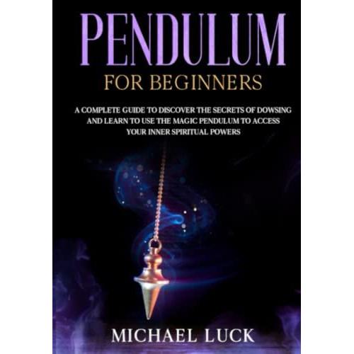 Pendulum For Beginners: A Complete Guide To Discover The Secrets Of Dowsing And Learn To Use The Pendulum Magic To Access Your Inner Spiritual Powers   de Luck, Michael  Format Broch 